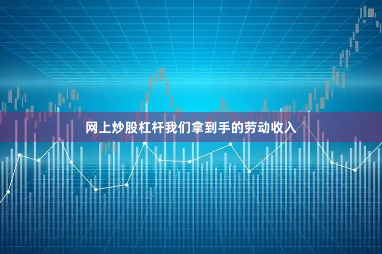 网上炒股杠杆我们拿到手的劳动收入