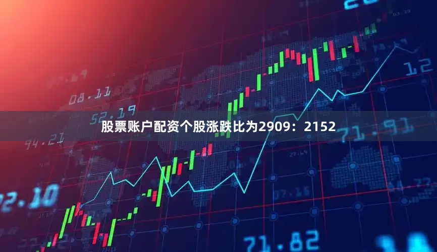 股票账户配资个股涨跌比为2909：2152
