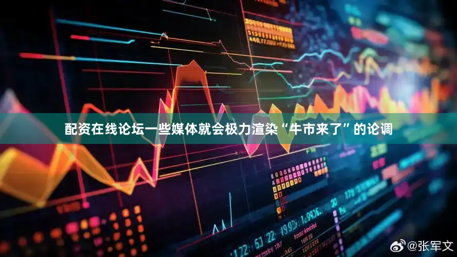 配资在线论坛一些媒体就会极力渲染“牛市来了”的论调