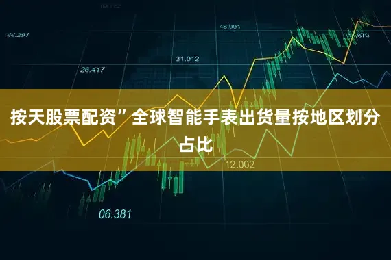 按天股票配资”全球智能手表出货量按地区划分占比