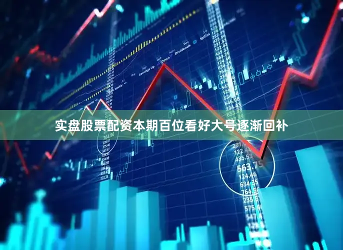 实盘股票配资本期百位看好大号逐渐回补