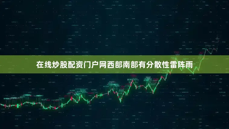 在线炒股配资门户网西部南部有分散性雷阵雨