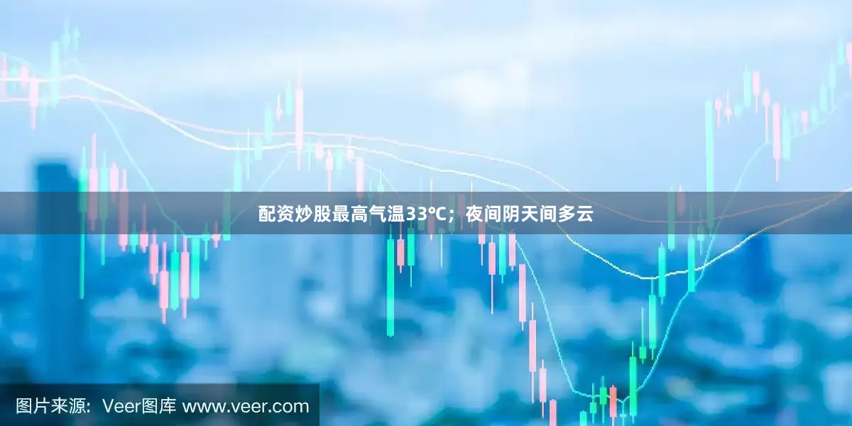 配资炒股最高气温33℃；夜间阴天间多云