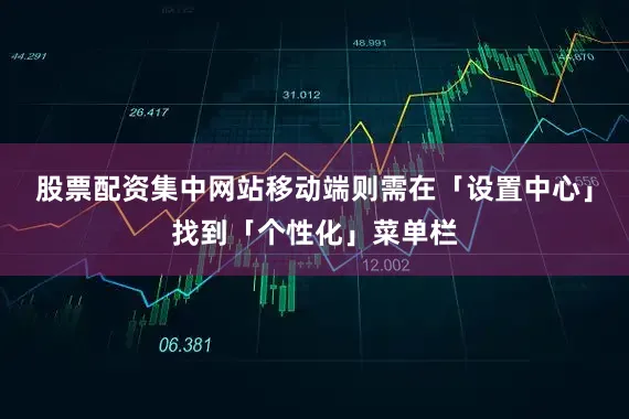 股票配资集中网站移动端则需在「设置中心」找到「个性化」菜单栏