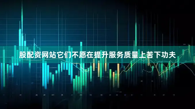 股配资网站它们不愿在提升服务质量上苦下功夫