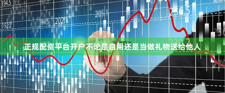 正规配资平台开户不论是自用还是当做礼物送给他人