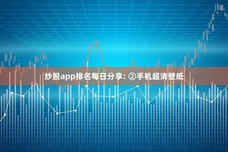 炒股app排名每日分享: ②手机超清壁纸