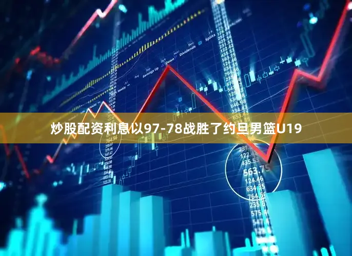 炒股配资利息以97-78战胜了约旦男篮U19