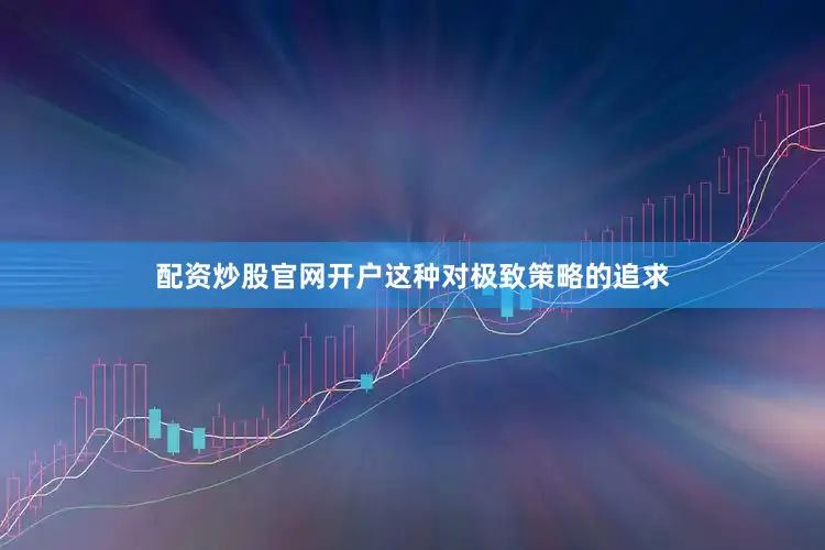 配资炒股官网开户这种对极致策略的追求