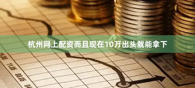杭州网上配资而且现在10万出头就能拿下