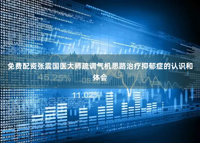 免费配资张震国医大师疏调气机思路治疗抑郁症的认识和体会