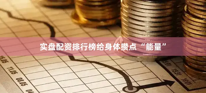 实盘配资排行榜给身体攒点 “能量”