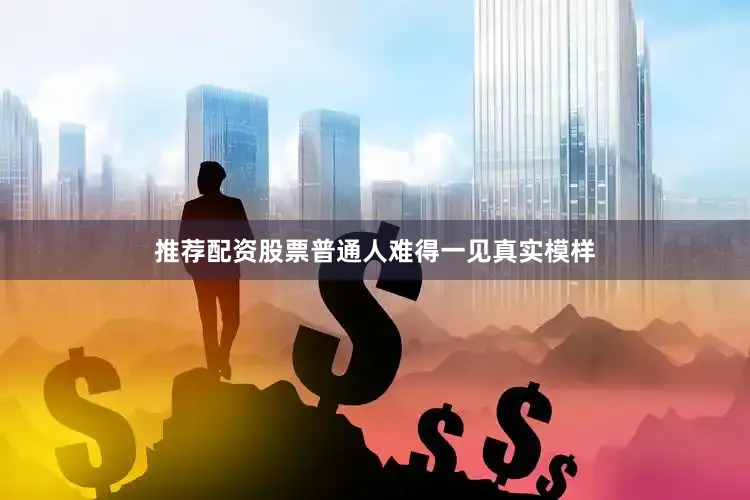 推荐配资股票普通人难得一见真实模样