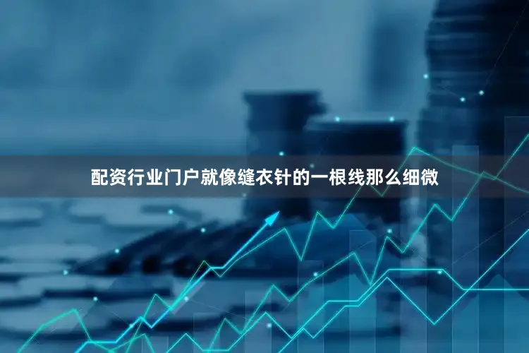 配资行业门户就像缝衣针的一根线那么细微