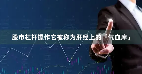 股市杠杆操作它被称为肝经上的「气血库」