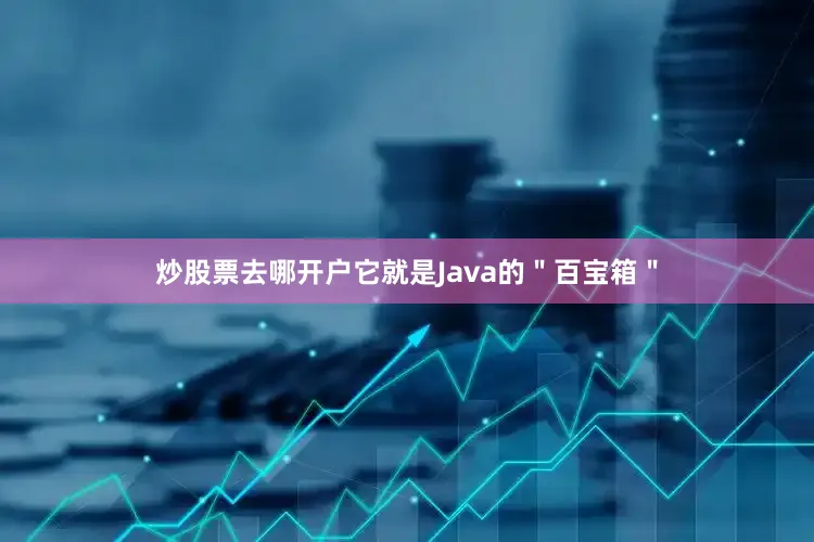 炒股票去哪开户它就是Java的＂百宝箱＂