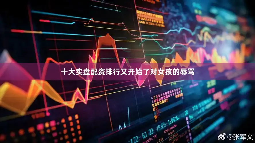 十大实盘配资排行又开始了对女孩的辱骂