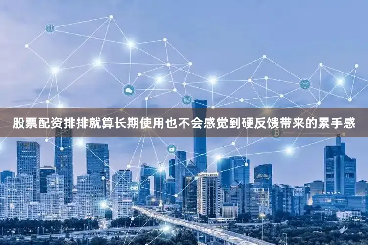 股票配资排排就算长期使用也不会感觉到硬反馈带来的累手感
