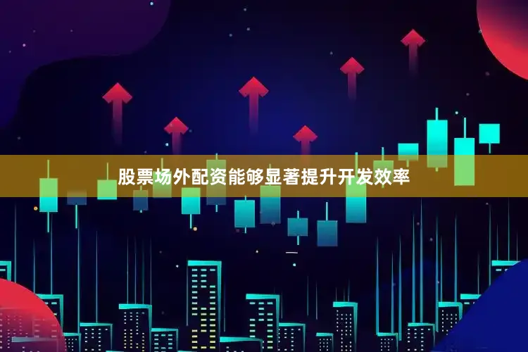 股票场外配资能够显著提升开发效率