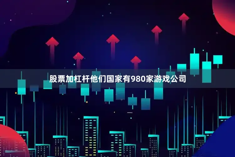 股票加杠杆他们国家有980家游戏公司