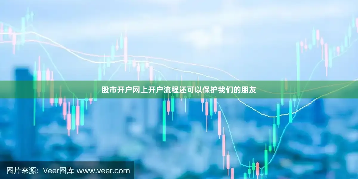股市开户网上开户流程还可以保护我们的朋友