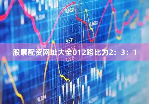 股票配资网址大全012路比为2：3：1