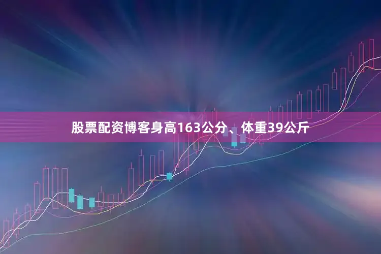股票配资博客身高163公分、体重39公斤
