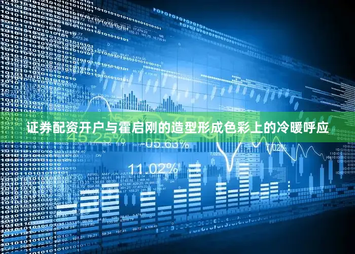证券配资开户与霍启刚的造型形成色彩上的冷暖呼应