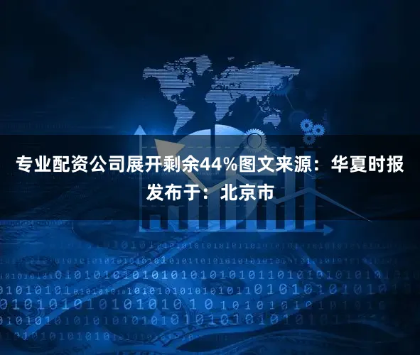 专业配资公司展开剩余44%图文来源：华夏时报发布于：北京市