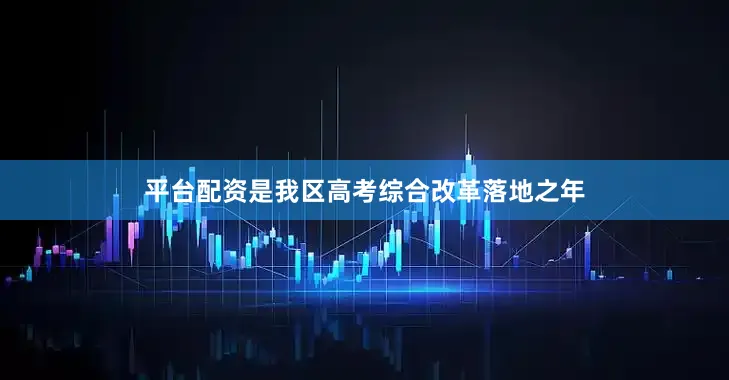 平台配资是我区高考综合改革落地之年