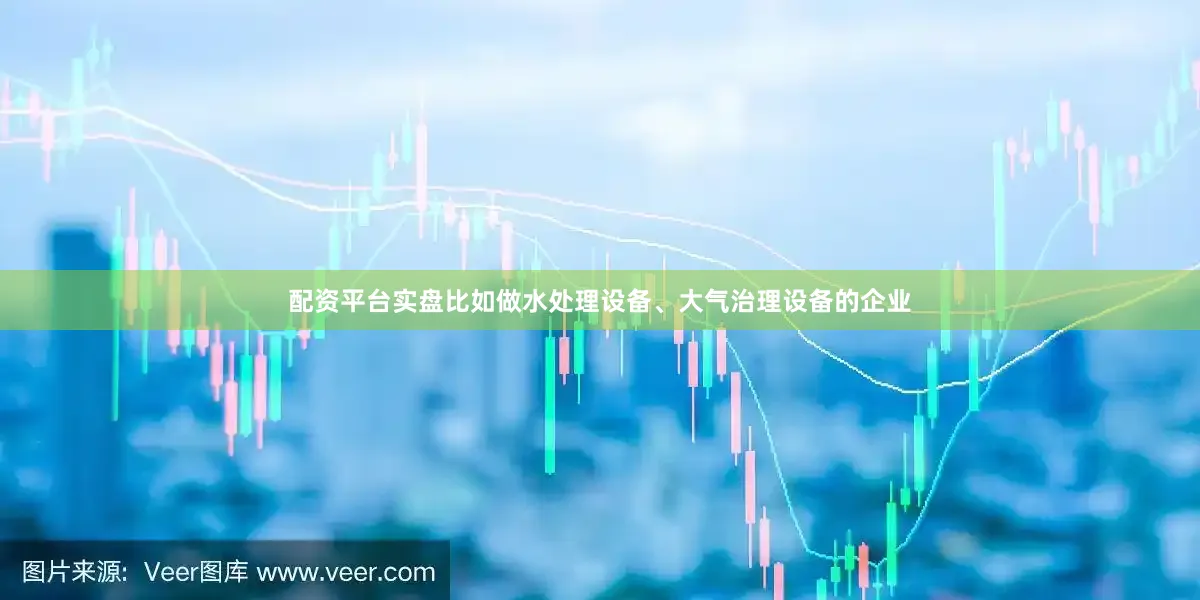 配资平台实盘比如做水处理设备、大气治理设备的企业