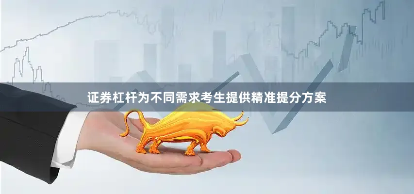 证券杠杆为不同需求考生提供精准提分方案
